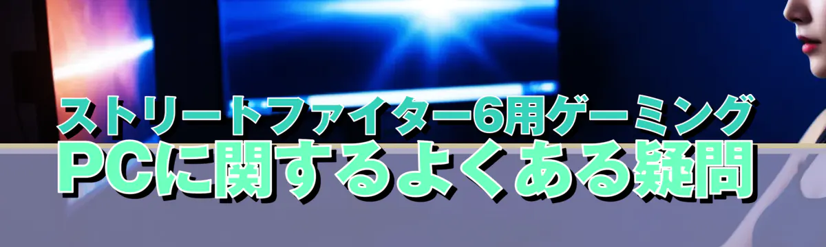 ストリートファイター6用ゲーミングPCに関するよくある疑問
