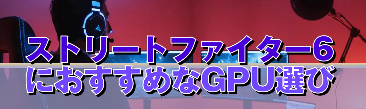 ストリートファイター6におすすめなGPU選び