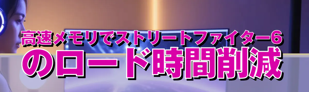 高速メモリでストリートファイター6のロード時間削減