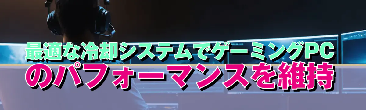 最適な冷却システムでゲーミングPCのパフォーマンスを維持