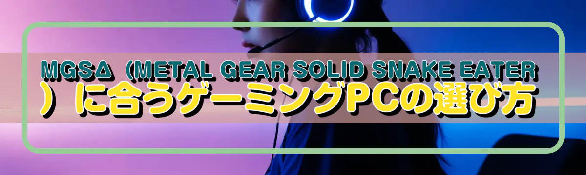 MGSΔ(METAL GEAR SOLID SNAKE EATER)に合うゲーミングPCの選び方