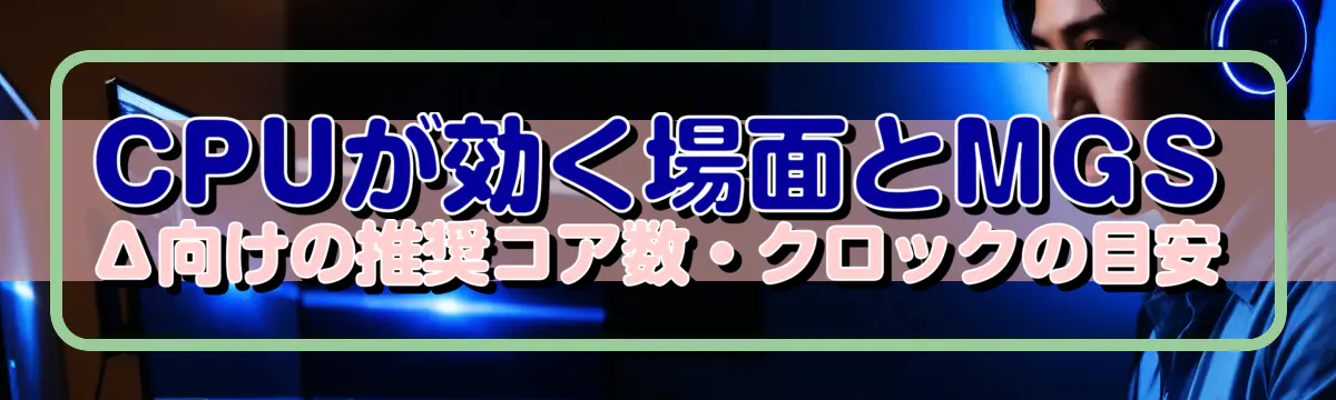 CPUが効く場面とMGSΔ向けの推奨コア数・クロックの目安