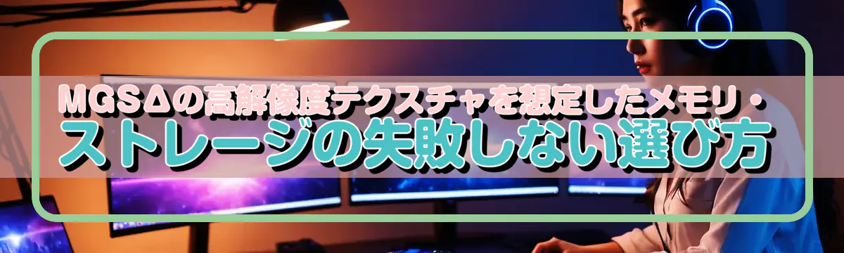 MGSΔの高解像度テクスチャを想定したメモリ・ストレージの失敗しない選び方