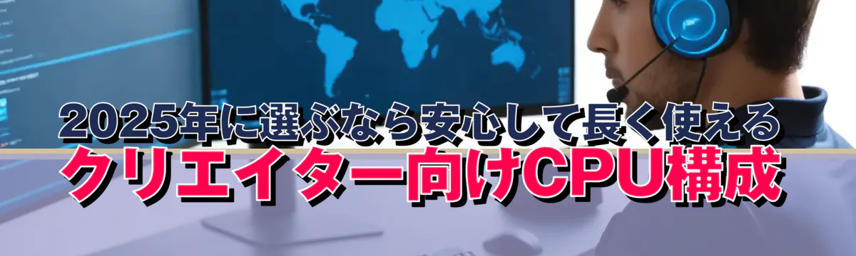 2025年に選ぶなら安心して長く使えるクリエイター向けCPU構成