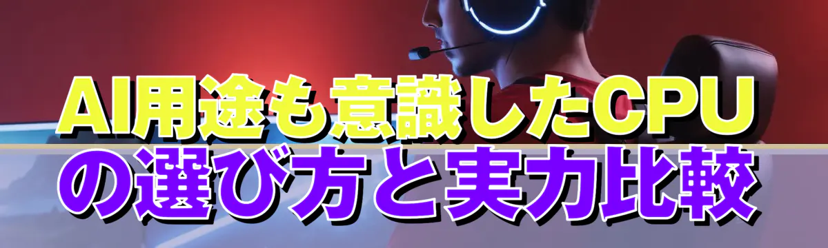 AI用途も意識したCPUの選び方と実力比較
