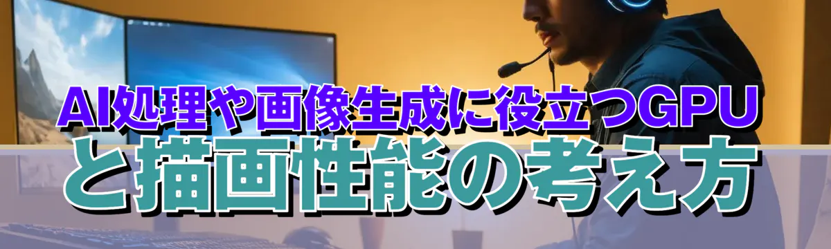 AI処理や画像生成に役立つGPUと描画性能の考え方
