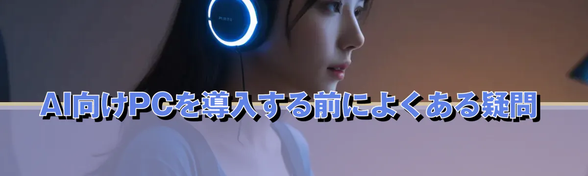 AI向けPCを導入する前によくある疑問