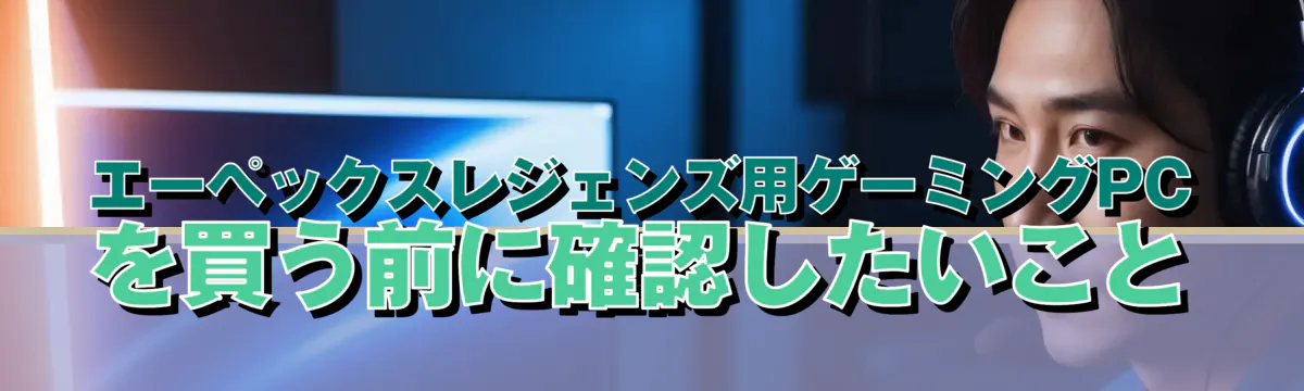 エーペックスレジェンズ用ゲーミングPCを買う前に確認したいこと