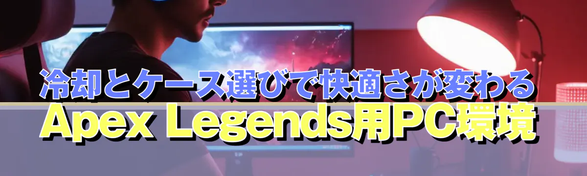 冷却とケース選びで快適さが変わるApex Legends用PC環境
