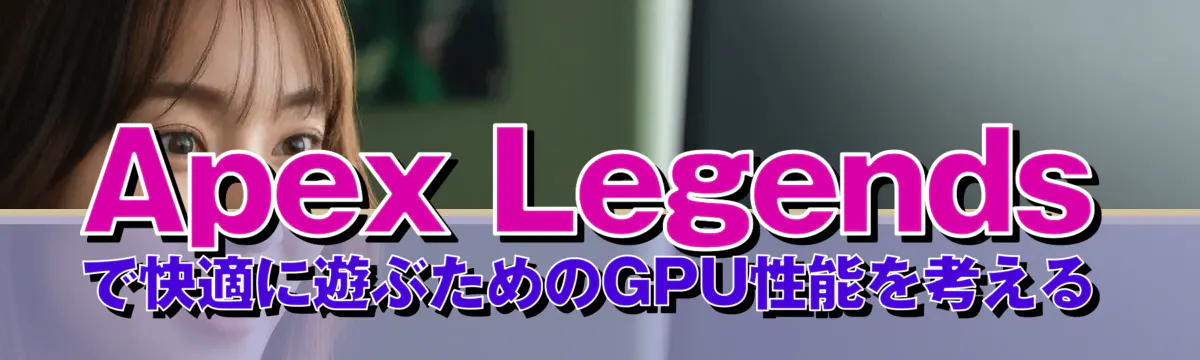 Apex Legendsで快適に遊ぶためのGPU性能を考える