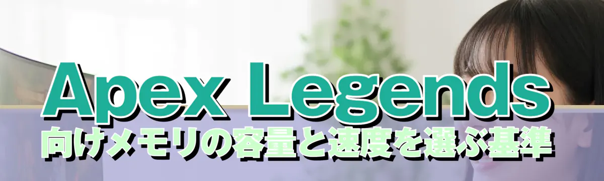 Apex Legends向けメモリの容量と速度を選ぶ基準
