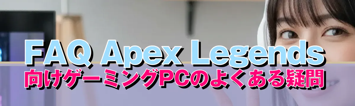 FAQ Apex Legends向けゲーミングPCのよくある疑問