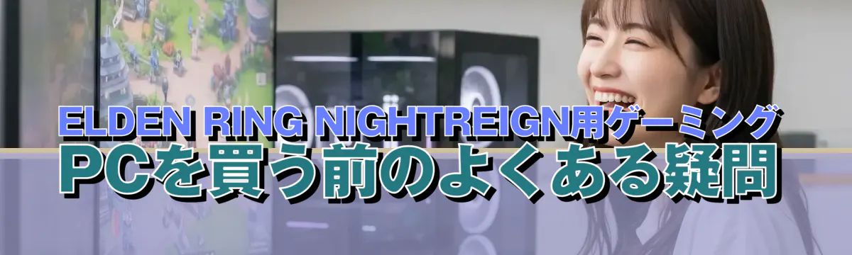 ELDEN RING NIGHTREIGN用ゲーミングPCを買う前のよくある疑問