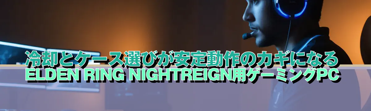 冷却とケース選びが安定動作のカギになるELDEN RING NIGHTREIGN用ゲーミングPC