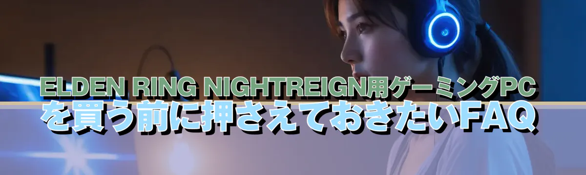 ELDEN RING NIGHTREIGN用ゲーミングPCを買う前に押さえておきたいFAQ