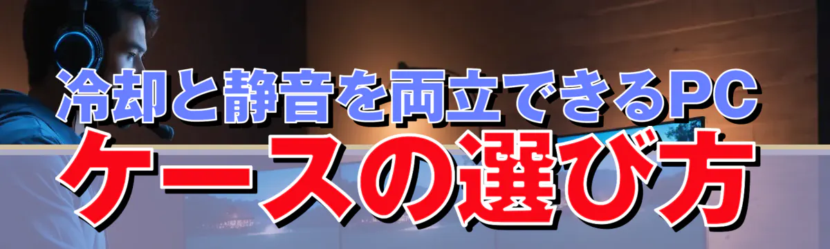 冷却と静音を両立できるPCケースの選び方