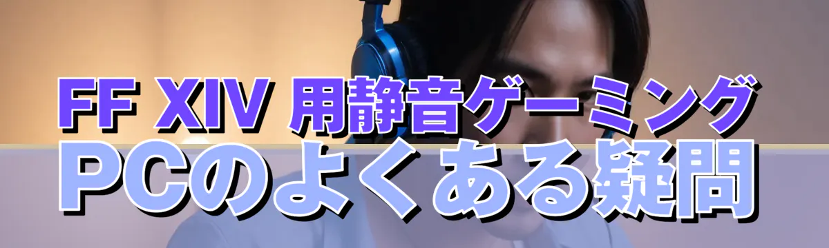 FF XIV 用静音ゲーミングPCのよくある疑問