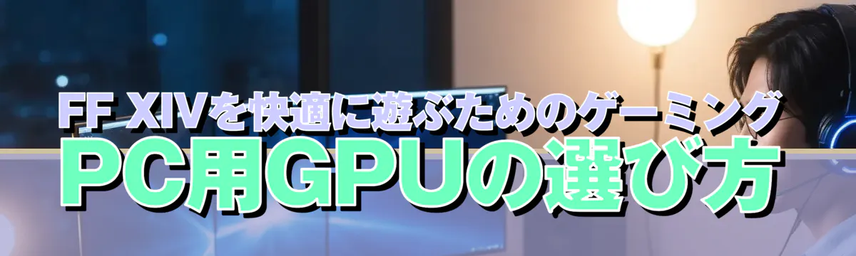 FF XIVを快適に遊ぶためのゲーミングPC用GPUの選び方
