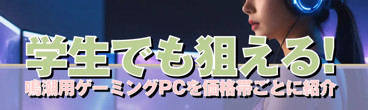 学生でも狙える! 鳴潮用ゲーミングPCを価格帯ごとに紹介