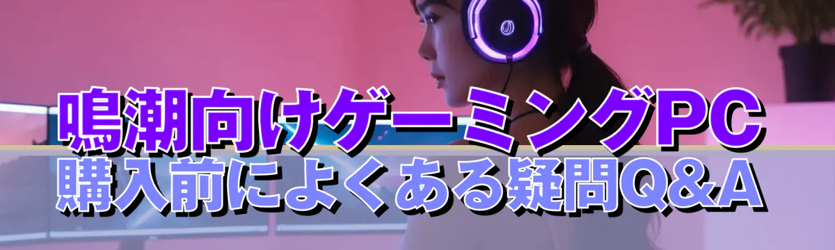 鳴潮向けゲーミングPC購入前によくある疑問Q&A