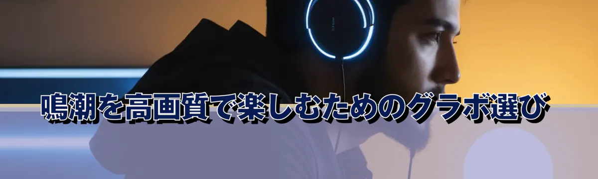 鳴潮を高画質で楽しむためのグラボ選び