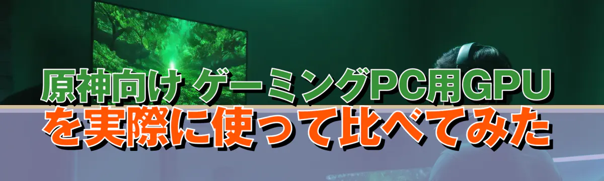 原神向け ゲーミングPC用GPUを実際に使って比べてみた