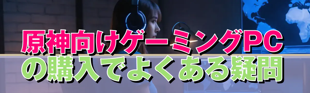 原神向けゲーミングPCの購入でよくある疑問