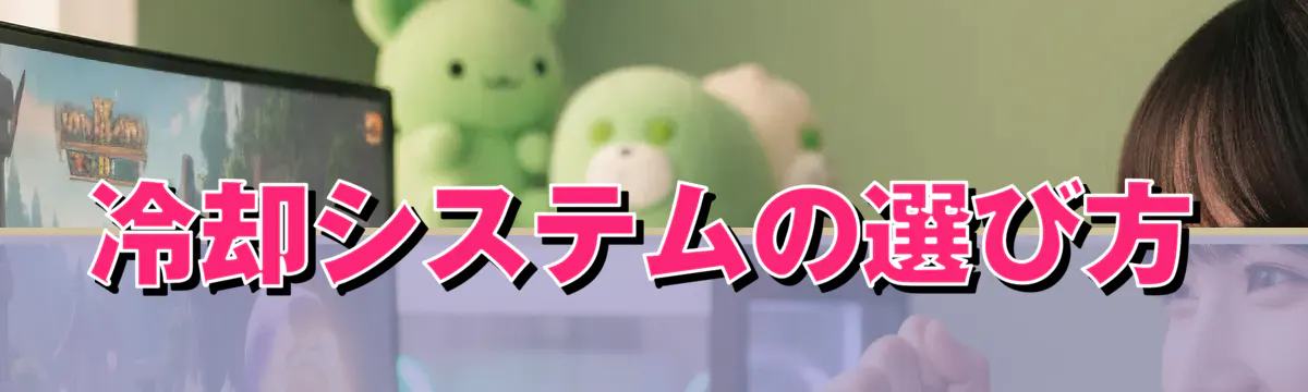 冷却システムの選び方