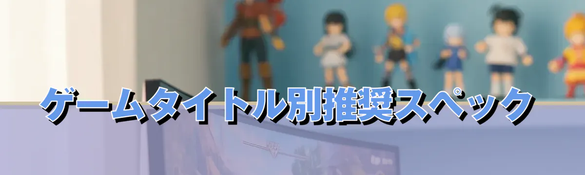 ゲームタイトル別推奨スペック