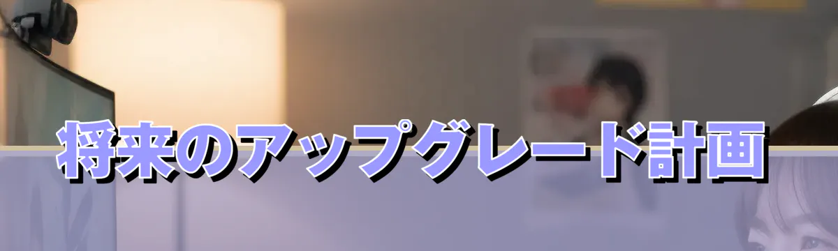 将来のアップグレード計画