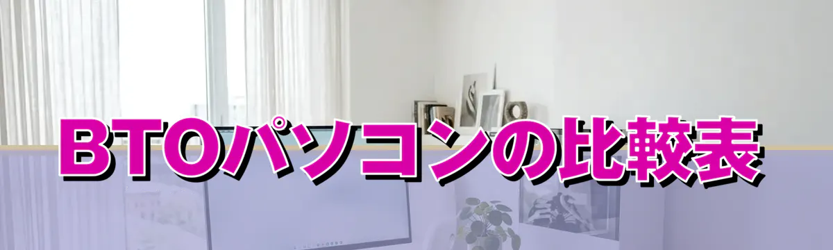 BTOパソコンの比較表