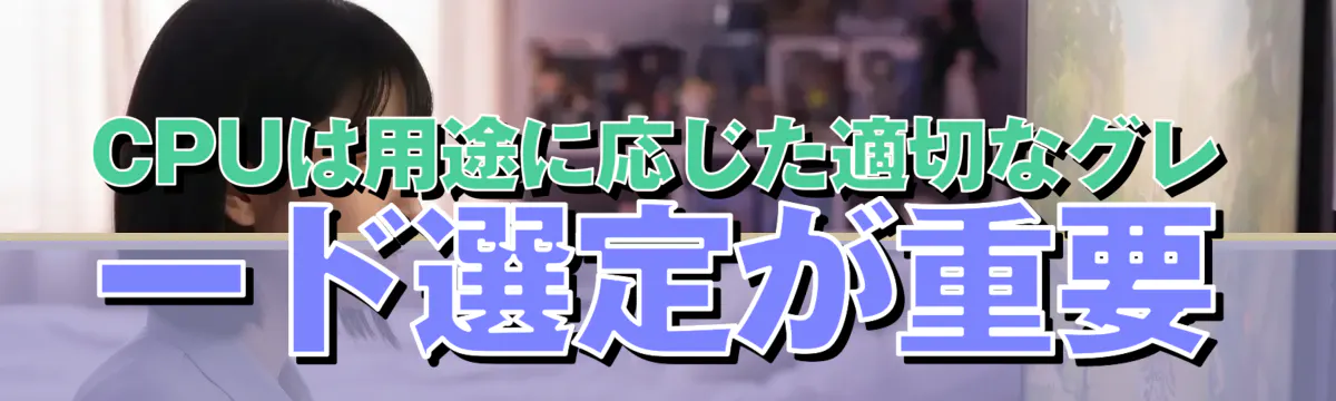 CPUは用途に応じた適切なグレード選定が重要