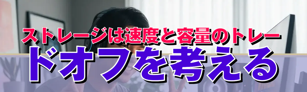 ストレージは速度と容量のトレードオフを考える