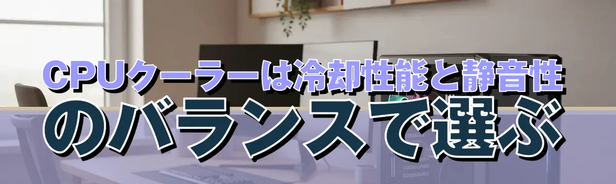 CPUクーラーは冷却性能と静音性のバランスで選ぶ