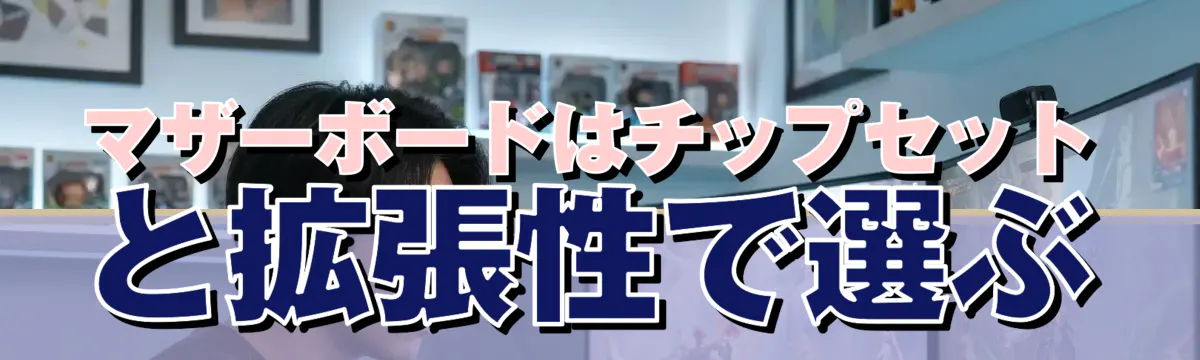 マザーボードはチップセットと拡張性で選ぶ