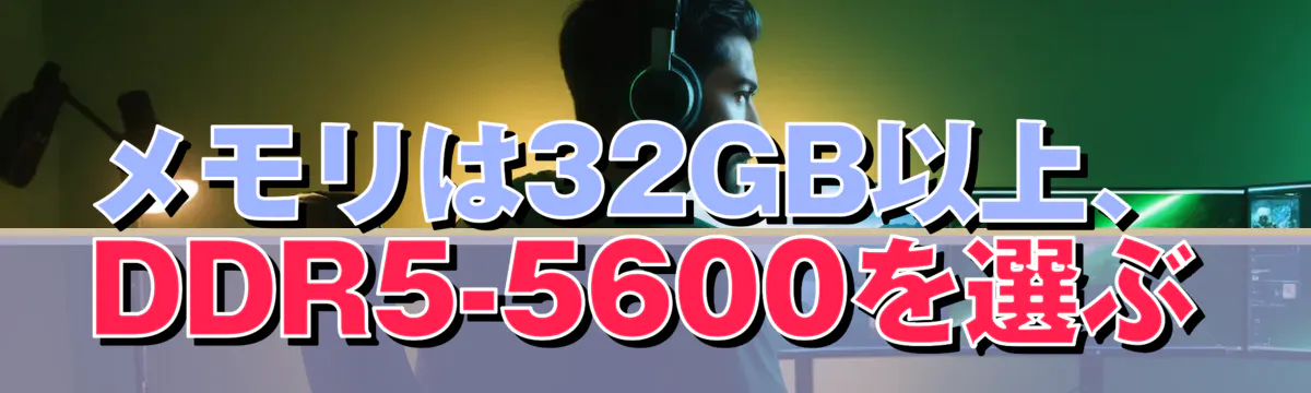 メモリは32GB以上、DDR5-5600を選ぶ
