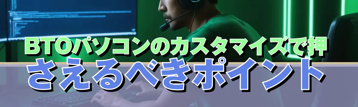 BTOパソコンのカスタマイズで押さえるべきポイント