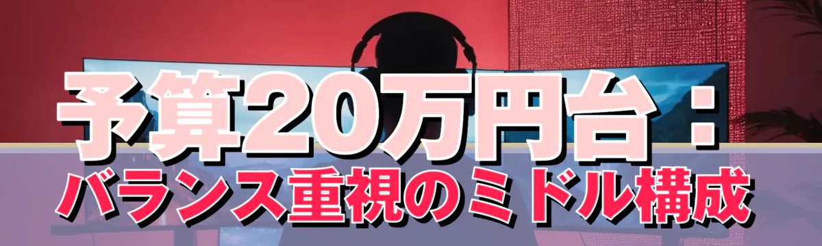 予算20万円台：バランス重視のミドル構成