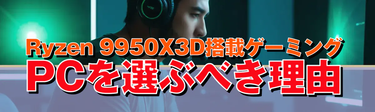 Ryzen 9950X3D搭載ゲーミングPCを選ぶべき理由