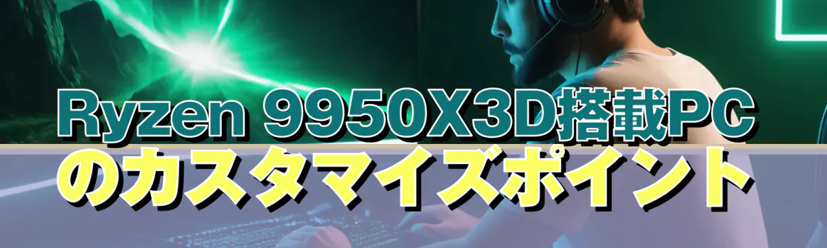 Ryzen 9950X3D搭載PCのカスタマイズポイント