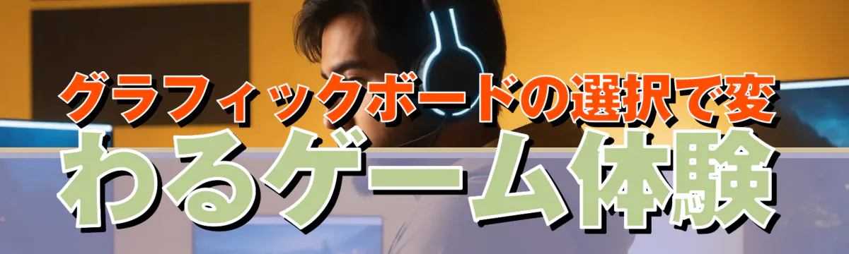 グラフィックボードの選択で変わるゲーム体験