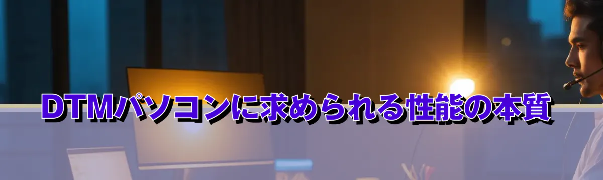 DTMパソコンに求められる性能の本質
