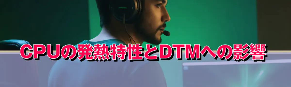 CPUの発熱特性とDTMへの影響