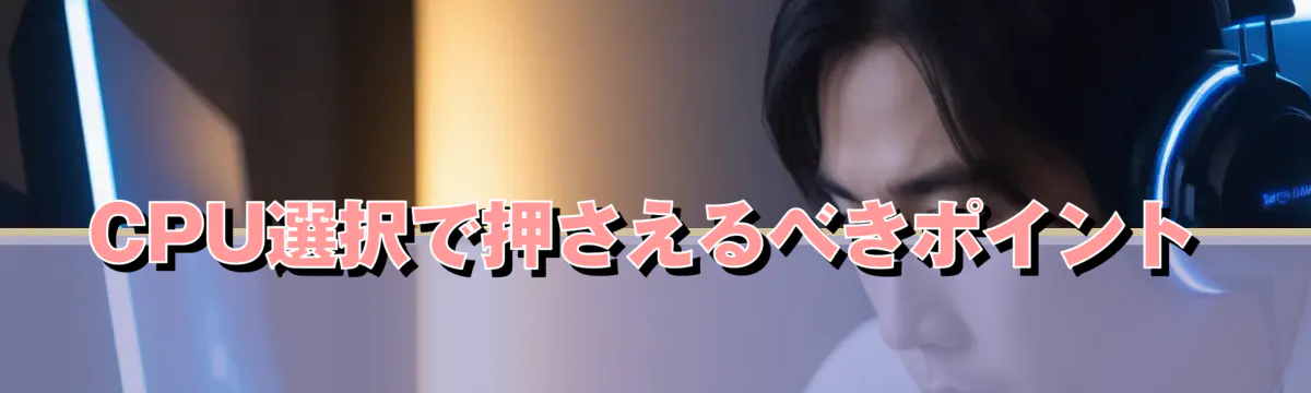 CPU選択で押さえるべきポイント