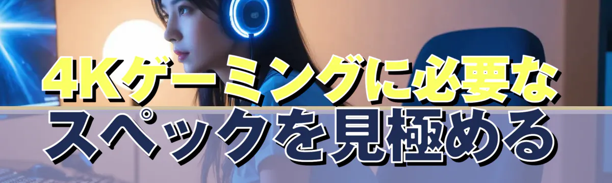 4Kゲーミングに必要なスペックを見極める