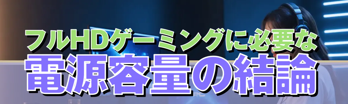 フルHDゲーミングに必要な電源容量の結論