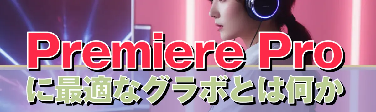 Premiere Proに最適なグラボとは何か