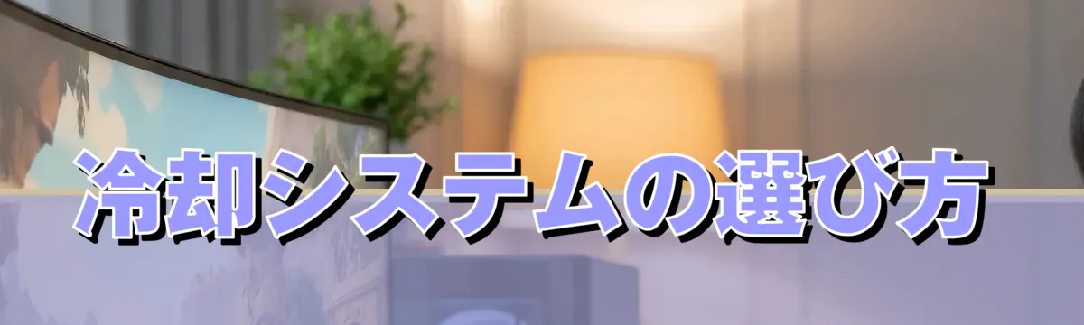 冷却システムの選び方