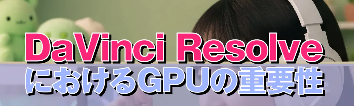 DaVinci ResolveにおけるGPUの重要性