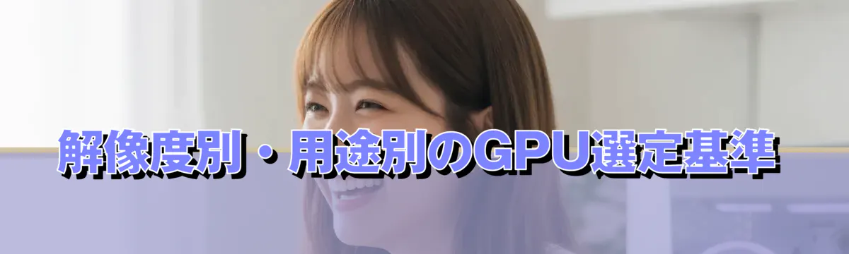 解像度別・用途別のGPU選定基準